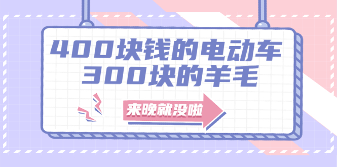 400块钱的电动车，300块的羊毛，来晚就没啦！-爱赚项目网