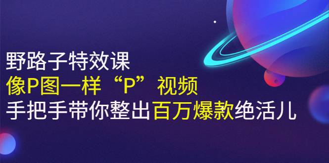 《野路子特效课：像P图一样“P”视频》手把手带你整出百万爆款绝活儿-爱赚项目网