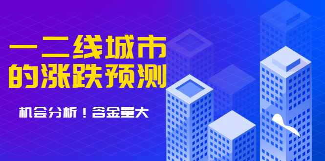 樱桃大房子·一二线城市的涨跌预测、机会分析 含金量大，想买房的 建议看看-爱赚项目网