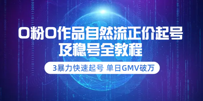 0粉0作品自然流正价起号及稳号全教程：3暴力快速起号 单日GMV破万-价值2980-爱赚项目网