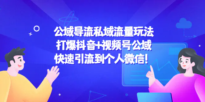 公域导流私域流量玩法：打爆抖音+视频号公域，快速引流到个人微信！-爱赚项目网