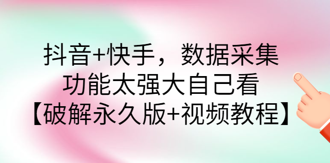 抖音+快手，数据采集，功能太强大自己看【破解永久版+视频教程】-爱赚项目网