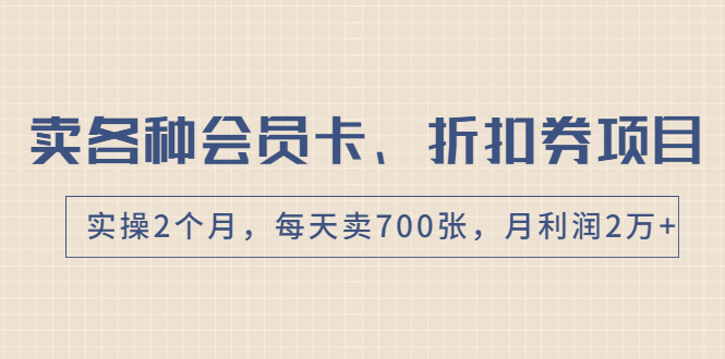 卖各种会员卡、折扣券赚钱项目，实操2个月，每天卖700张，月利润2万+-爱赚项目网