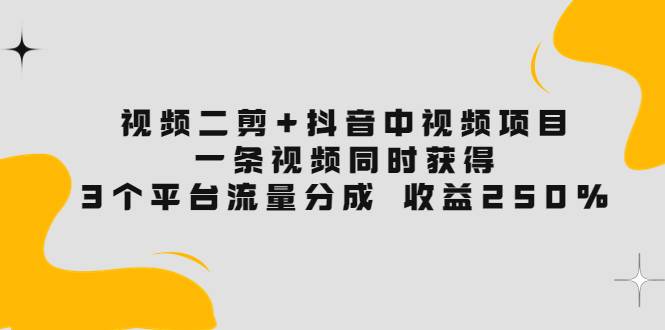 视频二剪+抖音中视频项目：一条视频获得3个平台流量分成 收益250% 价值4980-爱赚项目网