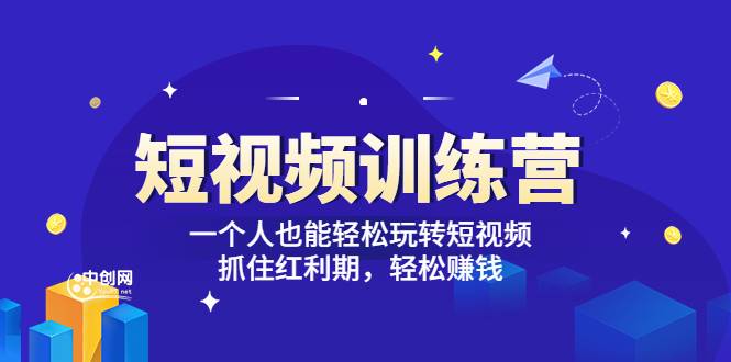 「短视频训练营」一个人也能轻松玩转短视频，抓住红利期 轻松赚钱 (27节课)-爱赚项目网