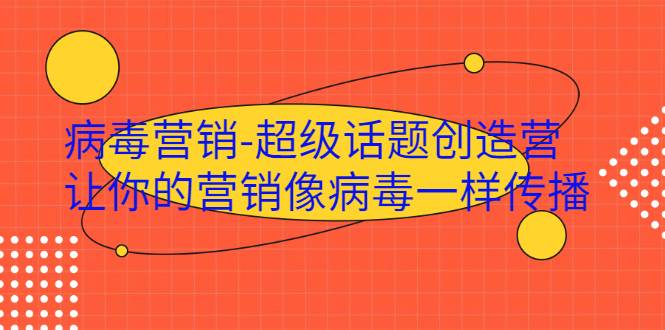 病毒营销-超级话题创造营，让你的营销像病毒一样传播-爱赚项目网