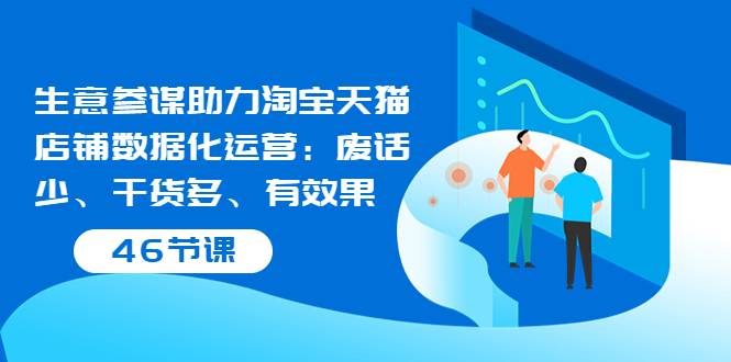 生意参谋助力淘宝天猫店铺数据化运营：废话少、干货多、有效果（46节课）-爱赚项目网