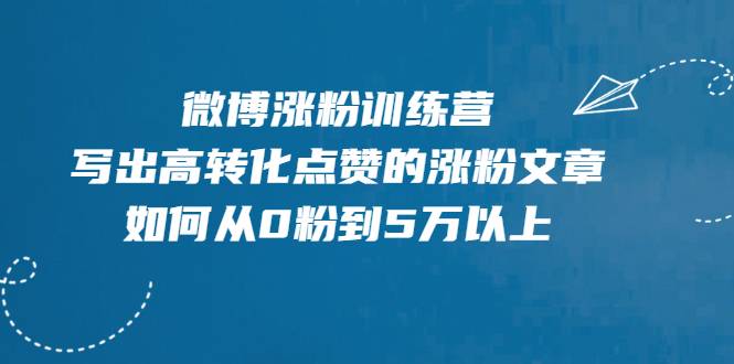 微博涨粉训练营，写出高转化点赞的涨粉文章，如何从0粉到5万以上【无水印】-爱赚项目网