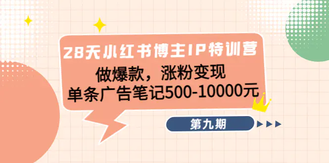 28天小红书博主IP特训营《第9期》做爆款，涨粉变现 单条广告笔记500-10000-爱赚项目网