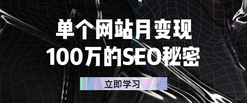 单个网站月变现100万的SEO秘密：如何百分百做出赚钱站点-爱赚项目网