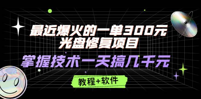 最近爆火的一单300元光盘修复项目，掌握技术一天搞几千元【教程+软件】-爱赚项目网