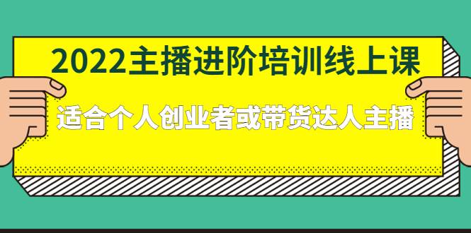 2022主播进阶培训线上课：适合个人创业者或带货达人主播-爱赚项目网