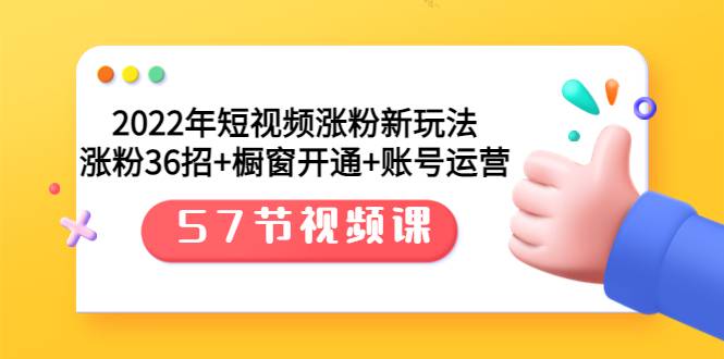 2022年短视频涨粉新玩法：涨粉36招+橱窗开通+账号运营（57节视频课）-爱赚项目网