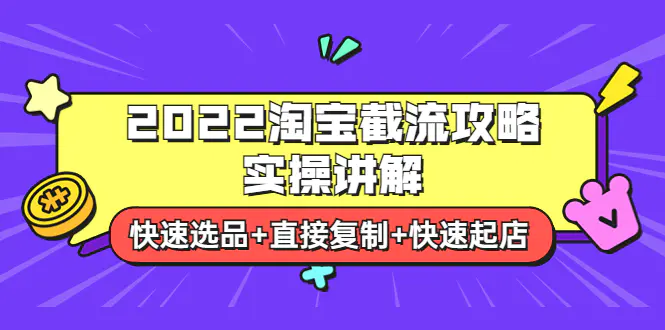 2022淘宝截流攻略实操讲解：快速选品+直接复制+快速起店-爱赚项目网