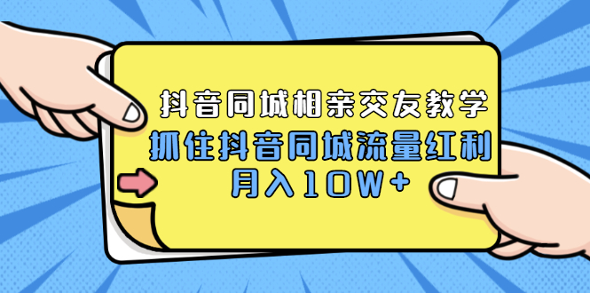 2021大头老哈实战抖音同城相亲交友教学，抓住抖音同城流量红利，月入10W+-爱赚项目网