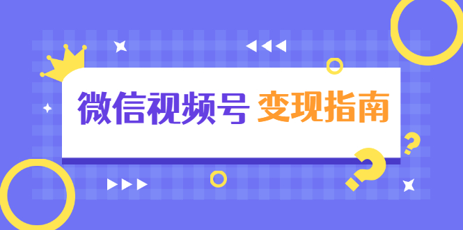 微信视频号变现指南：独家养号技术+视频制作+快速上热门+提高转化-爱赚项目网