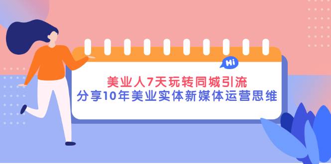 美业人7天玩转同城引流，分享10年美业实体新媒体运营思维-爱赚项目网