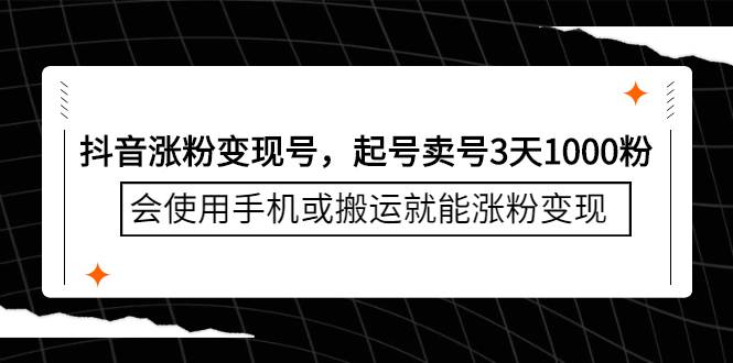 抖音涨粉变现号，起号卖号3天1000粉，会使用手机或搬运就能涨粉变现-爱赚项目网