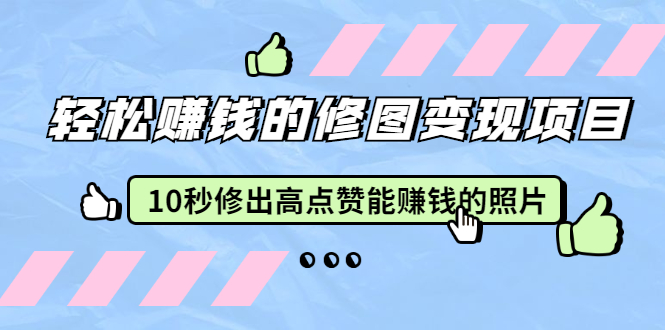 赵洋·轻松赚钱的修图变现项目：10秒修出高点赞能赚钱的照片（18节视频课）-爱赚项目网