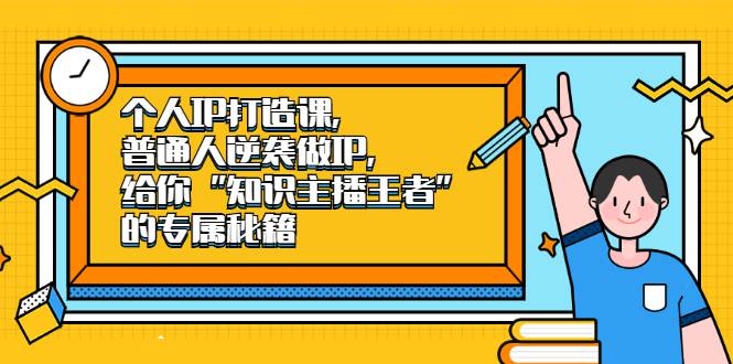 个人IP打造课，普通人逆袭做IP，给你“知识主播王者”的专属秘籍-爱赚项目网