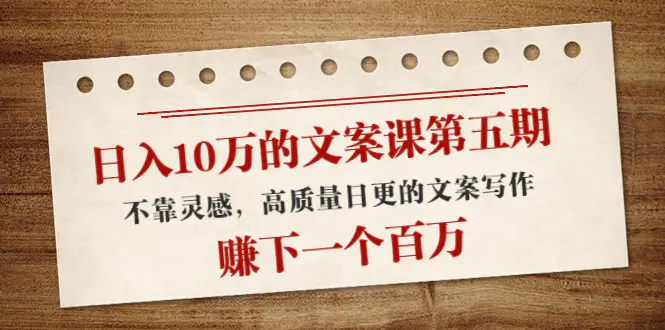 日入10万的文案课第五期， 不靠灵感，高质量日更的文案写作，赚下一个百万-爱赚项目网