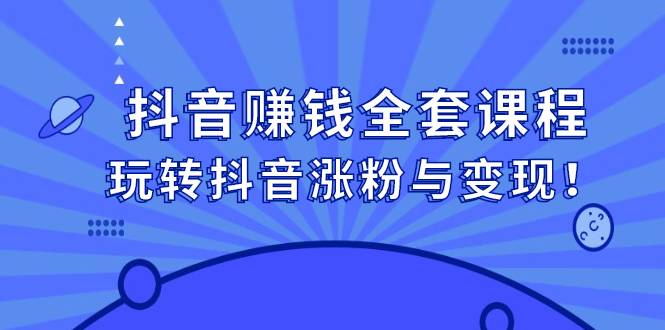 抖音赚钱全套课程，玩转抖音涨粉与变现！-爱赚项目网