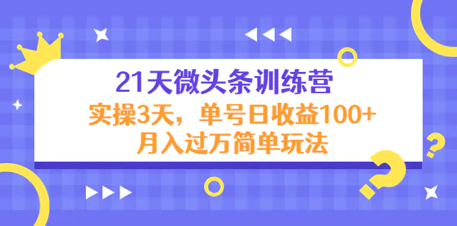 21天微头条训练营，实操3天，单号日收益100+月入过万简单玩法-爱赚项目网