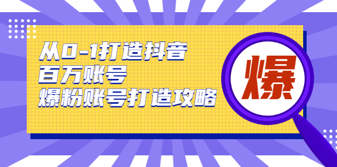 从0-1打造抖音百万账号-爆粉账号打造攻略，针对有账号无粉丝的现象-爱赚项目网