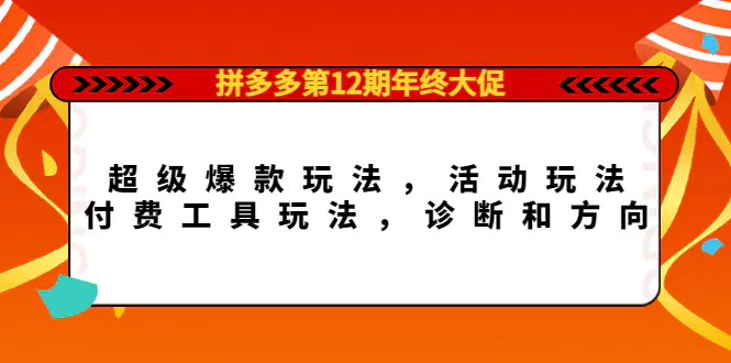 拼多多第12期年终大促：超级爆款玩法，活动玩法，付费工具玩法，诊断和方向-爱赚项目网