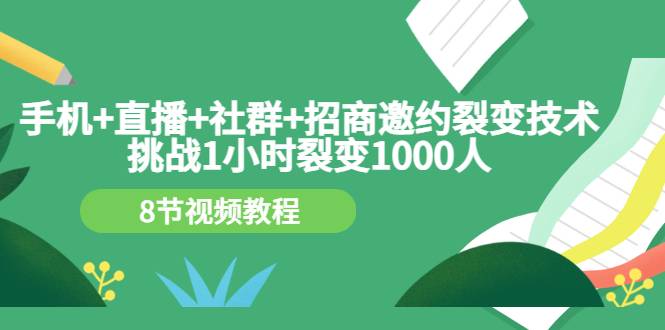 手机+直播+社群+招商邀约裂变技术：挑战1小时裂变1000人（8节视频教程）-爱赚项目网