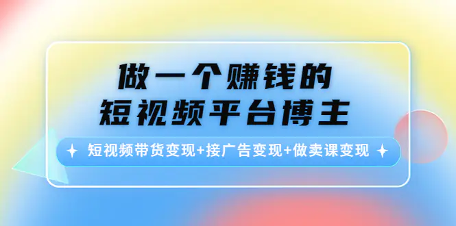 做一个赚钱的短视频平台博主：短视频带货变现+接广告变现+做卖课变现-爱赚项目网