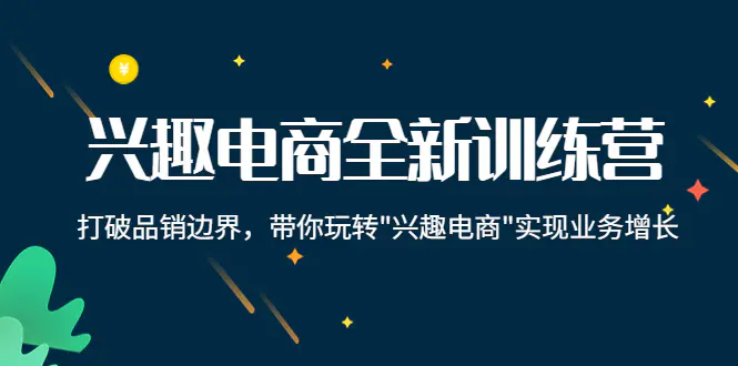 兴趣电商全新训练营：打破品销边界，带你玩转“兴趣电商“实现业务增长-爱赚项目网