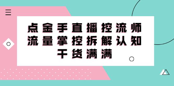 直播控流师线上课，流量掌控拆解认知，干货满满-爱赚项目网