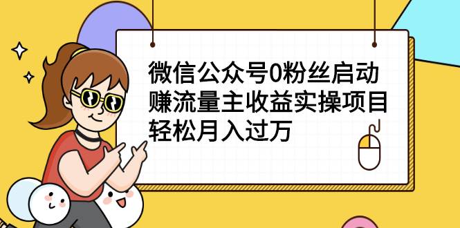 微信公众号0粉丝启动赚流量主收益实操项目，轻松月入过万-爱赚项目网