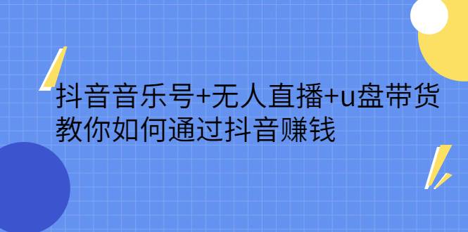 抖音音乐号+无人直播+u盘带货，教你如何通过抖音赚钱-爱赚项目网