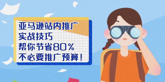 亚马逊站内推广·实战技巧：帮你节省80%不必要推广预算！-爱赚项目网