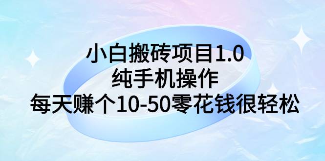 小白搬砖项目1.0，纯手机操作，每天赚个10-50零花钱很轻松-爱赚项目网