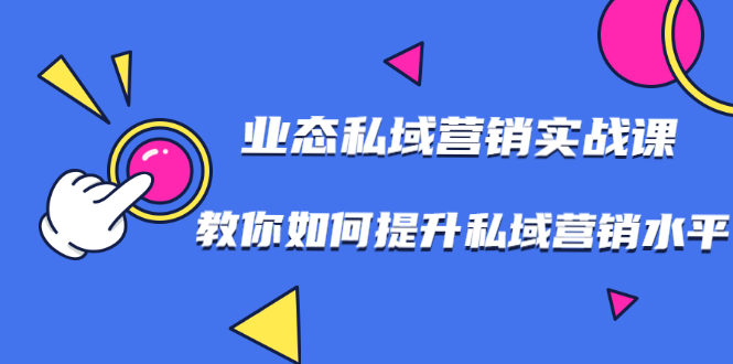 7堂业态私域营销实战课，教你如何提升私域营销水平【视频课程】-爱赚项目网