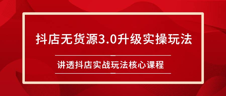 雷子抖店无货源3.0升级实操玩法：讲透抖店实战玩法核心课程-爱赚项目网