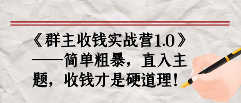 《群主收钱实战营1.0》——简单粗暴，直入主题，直接收钱才是硬道理！-爱赚项目网