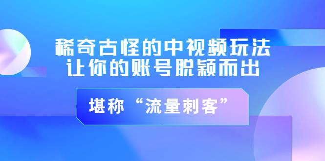 稀奇古怪的中视频玩法，让你的账号脱颖而出，堪称“流量刺客”（图文+视频)-爱赚项目网