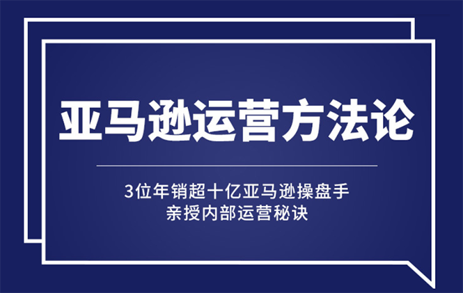 亚马逊大卖的运营方法课：年销10亿大卖家亲授内部秘诀-爱赚项目网