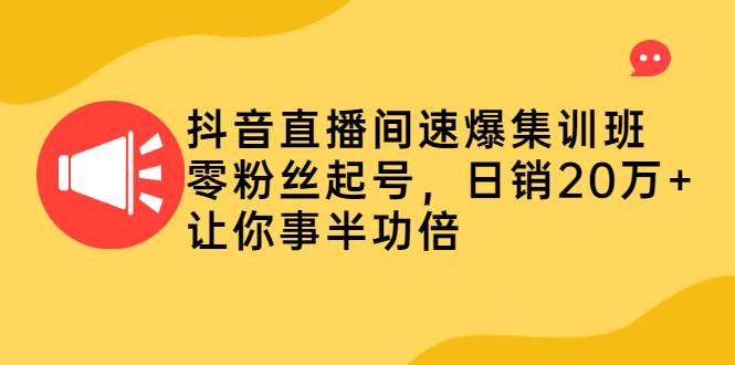 抖音直播间速爆集训班，零粉丝起号，日销20万+让你事半功倍-爱赚项目网