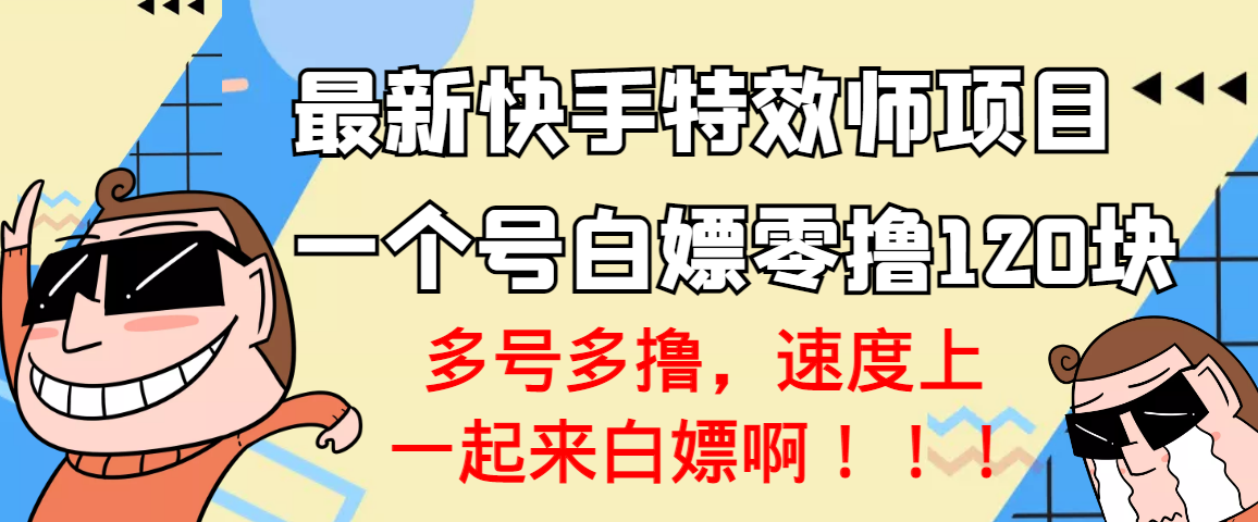 【高端精品】最新快手特效师项目，一个号白嫖零撸120块，多号多撸-爱赚项目网