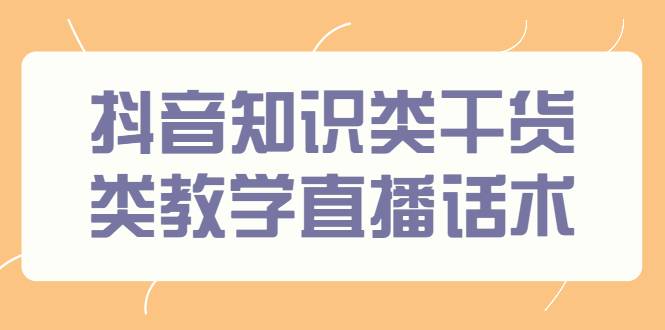 抖音知识类干货类教学直播话术，玩抖音必备！-爱赚项目网