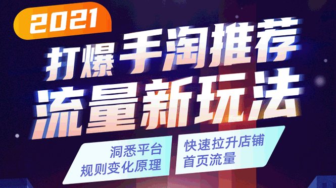 2021打爆手淘推荐流量新玩法：洞悉平台改版背后逻辑，快速拉升店铺首页流量-爱赚项目网