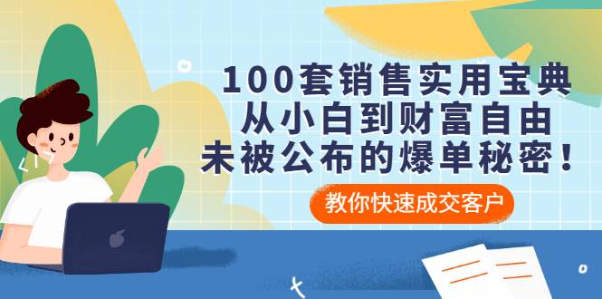 100套销售实用宝典：从小白到财富自由，未被公布的爆单秘密！-爱赚项目网