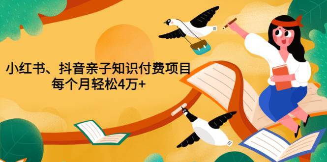 抖音小红书知识付费亲子项目 每个月轻松4万+（价值999元）-爱赚项目网