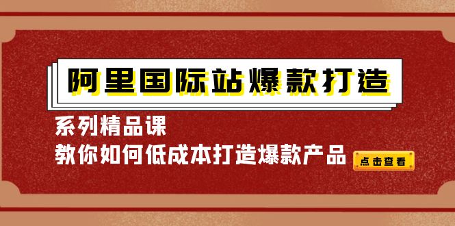 阿里国际站爆款打造系列精品课，教你如何低成本打造爆款产品-爱赚项目网