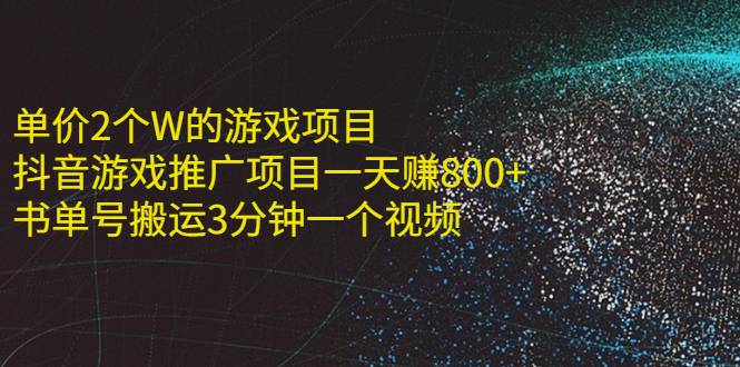 单价2个W的游戏项目+抖音游戏推广项目一天赚800+书单号搬运3分钟一个视频-爱赚项目网